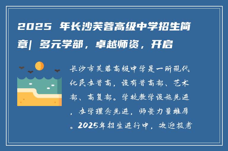 2025 年长沙芙蓉高级中学招生简章| 多元学部，卓越师资，开启理想高中生活