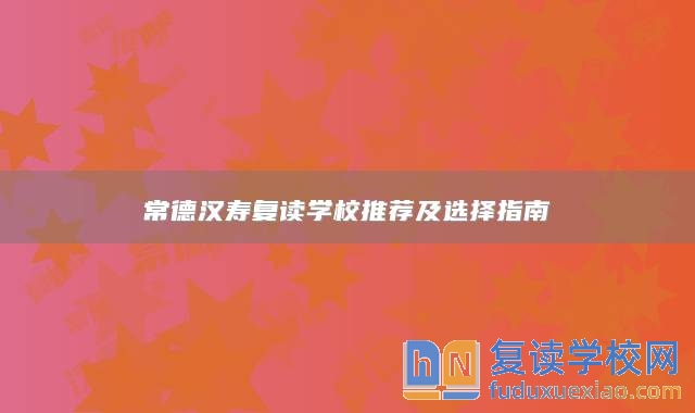 常德汉寿复读学校推荐及选择指南