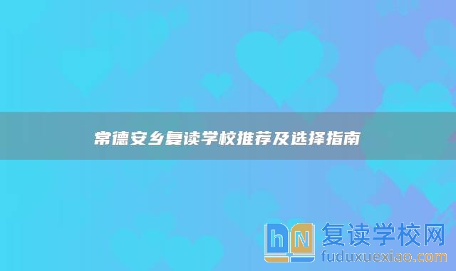 常德安乡复读学校推荐及选择指南