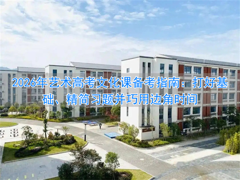 2026年艺术高考文化课备考指南:打好基础、精简习题并巧用边角时间