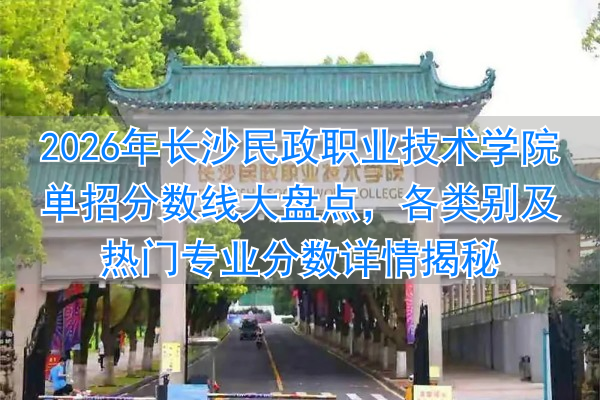 _长沙民政学院单招学考分数线_长沙民政学院单招录取名单
