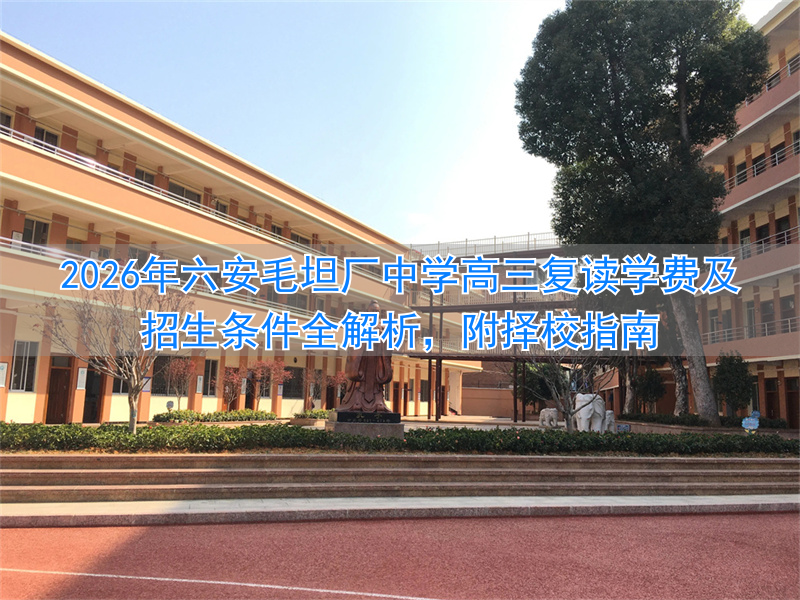 2026年六安毛坦厂中学高三复读学费及招生条件全解析，附择校指南