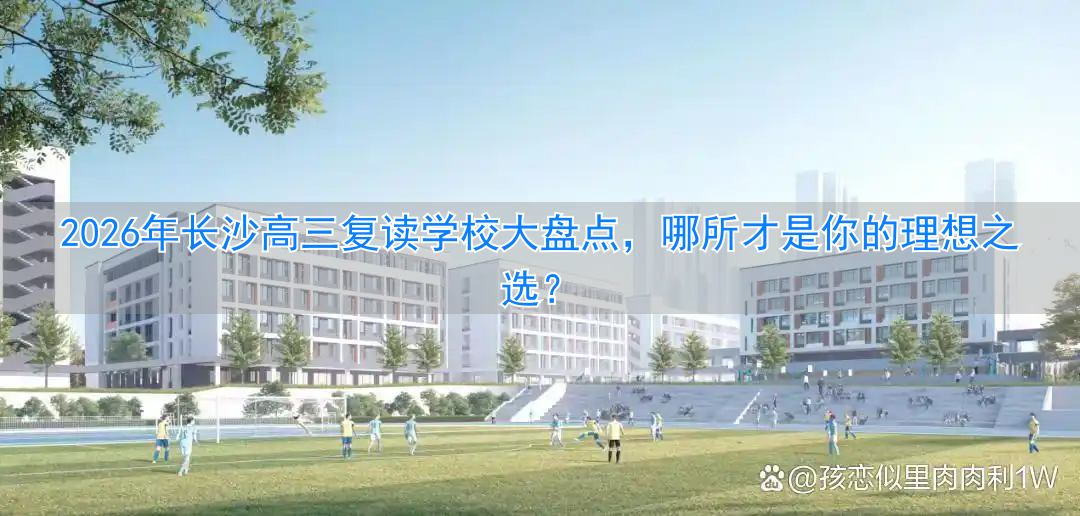 长沙最好的复读高中_长沙复读高中排名最新名单_