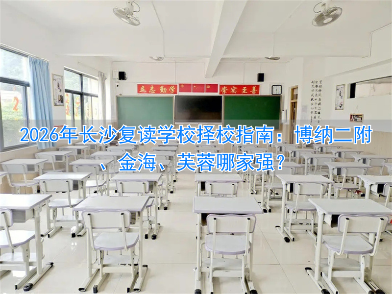 2026年长沙复读学校择校指南：博纳二附、金海、芙蓉哪家强？