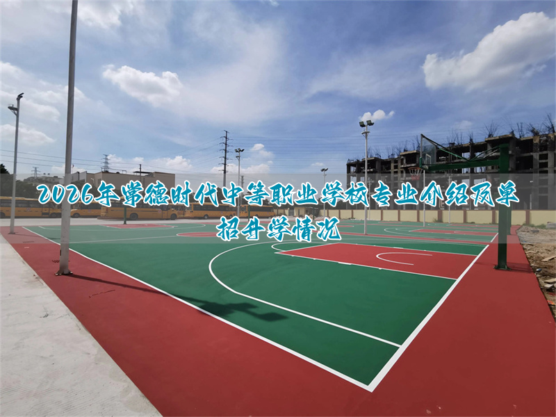 2026年常德时代中等职业学校专业介绍及单招升学情况