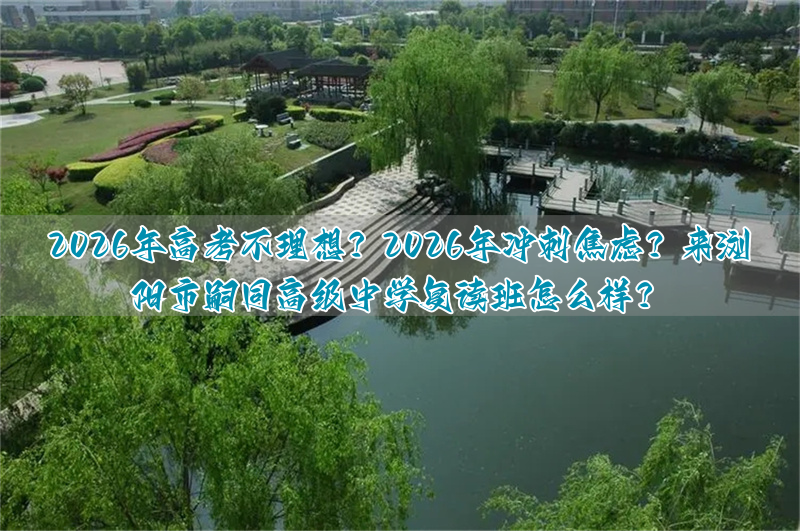 2026年高考不理想？2026年冲刺焦虑？来浏阳市嗣同高级中学复读班怎么样？