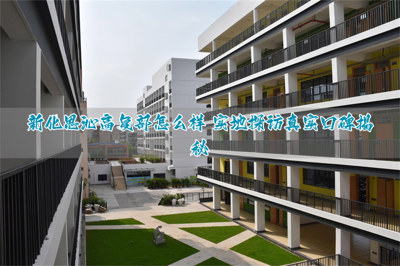 新化思沁高复部怎么样 实地探访真实口碑揭秘