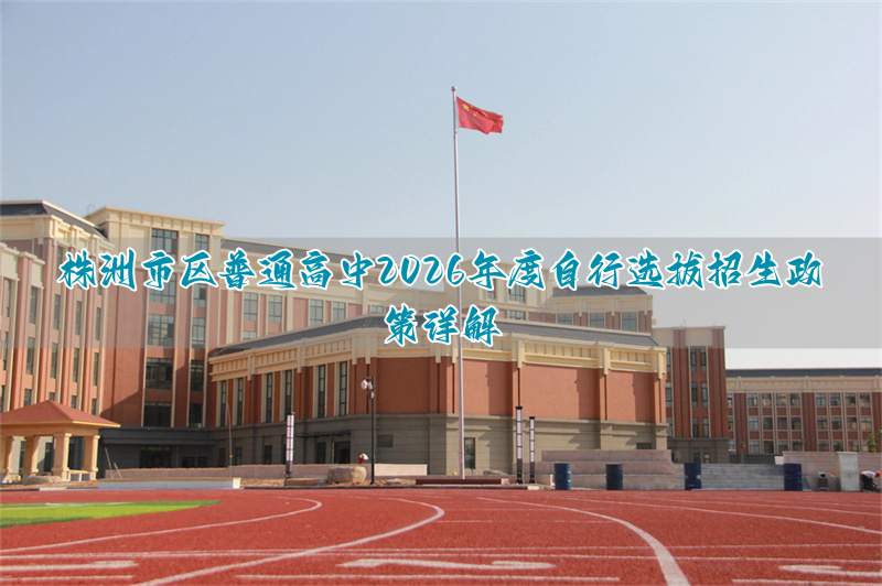 _株洲普通高中招生指南_株洲市中考自主招生