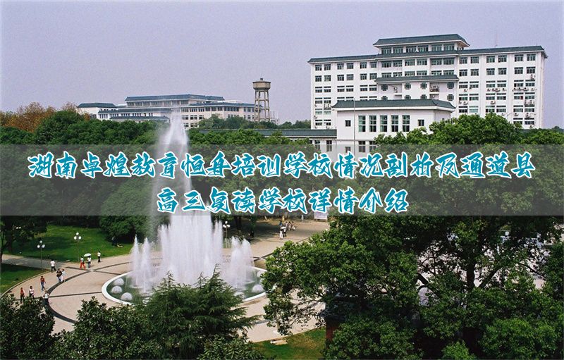 湖南卓煌教育恒舟培训学校怎么样？通道县高三复读学校介绍_湖南卓煌教育恒舟培训学校怎么样？通道县高三复读学校介绍_