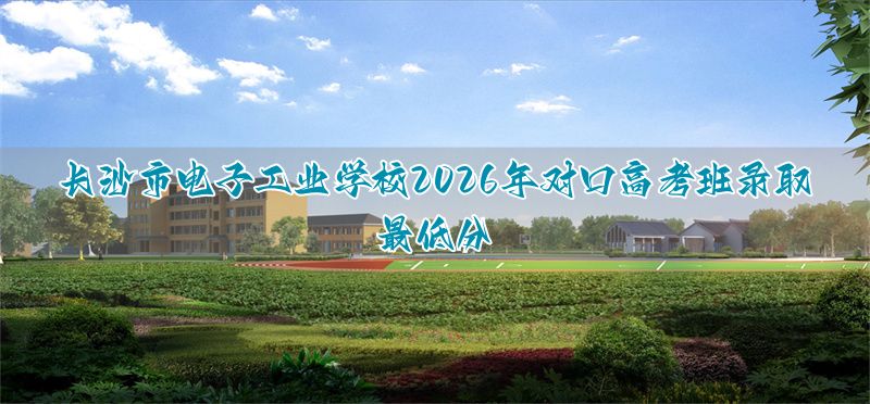 _长沙电子工业学校对口高考_长沙对口升学分数线