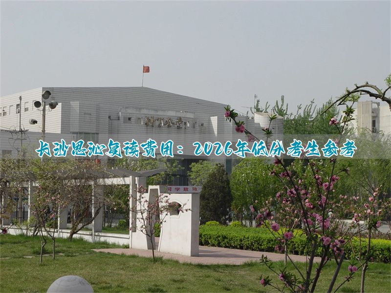 2026年低分生去长沙思沁复读大概要花多少钱?_2026年低分生去长沙思沁复读大概要花多少钱?_