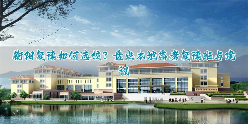 衡阳有几家高三复读学校__湖南衡阳复读学校有哪些