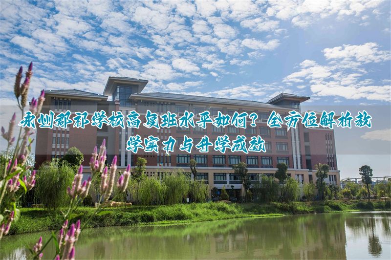 永州郡祁学校高复部怎么样？教学质量、师资管理及升学成果详解__永州郡祁学校高复部怎么样？教学质量、师资管理及升学成果详解