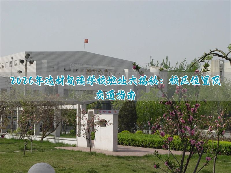 达材复读学校地址全解析:2026年最新校区位置与交通指南__达材复读学校地址全解析:2026年最新校区位置与交通指南