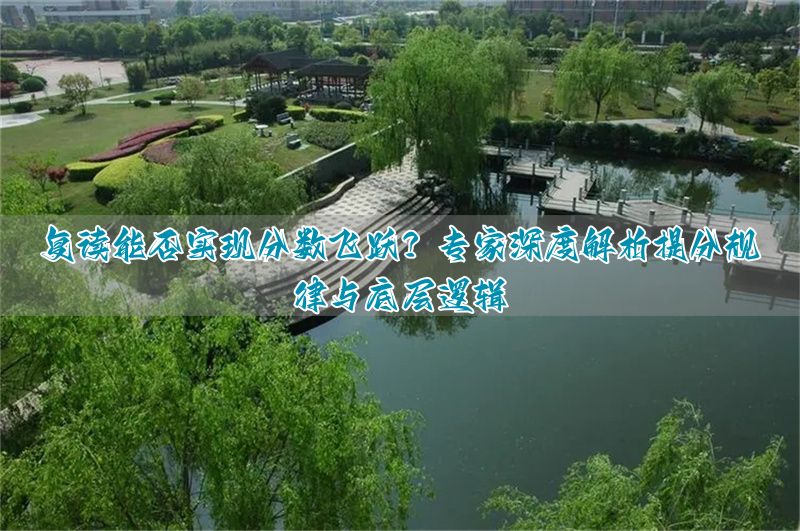 复读提高分有可能吗?资深规划师揭秘提分曲线与核心逻辑__复读提高分有可能吗?资深规划师揭秘提分曲线与核心逻辑