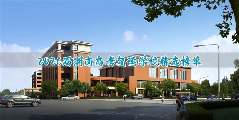 湖南复读最好的学校有哪些_2021湖南复读有优势吗_