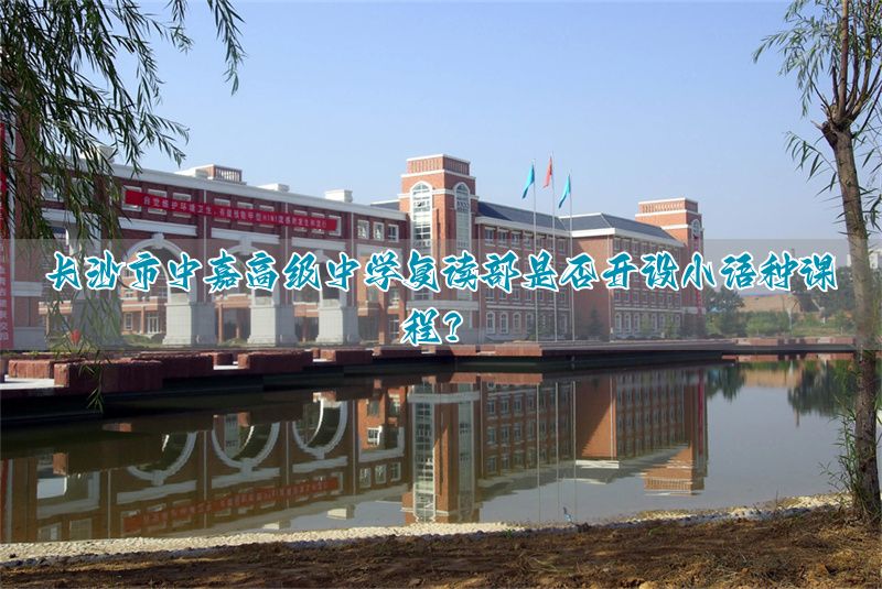 长沙中加复读学校_长沙嘉语种高级复读中学有哪些_