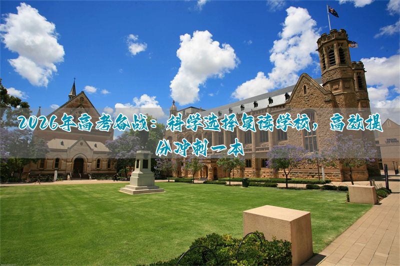 卓越复读高四:2026年冲刺一本的科学择校策略与提分实战_卓越复读高四:2026年冲刺一本的科学择校策略与提分实战_