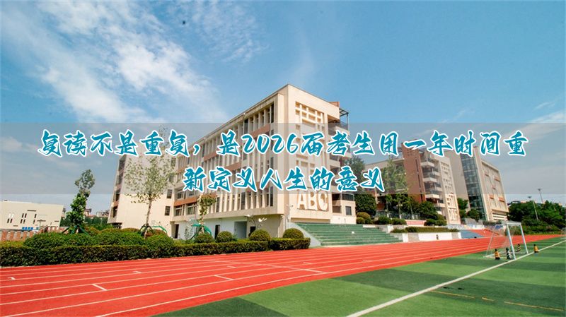 高考到底意味着什么?致2026届复读生:一场关于选择、成长与重塑的人生必修课__高考到底意味着什么?致2026届复读生:一场关于选择、成长与重塑的人生必修课