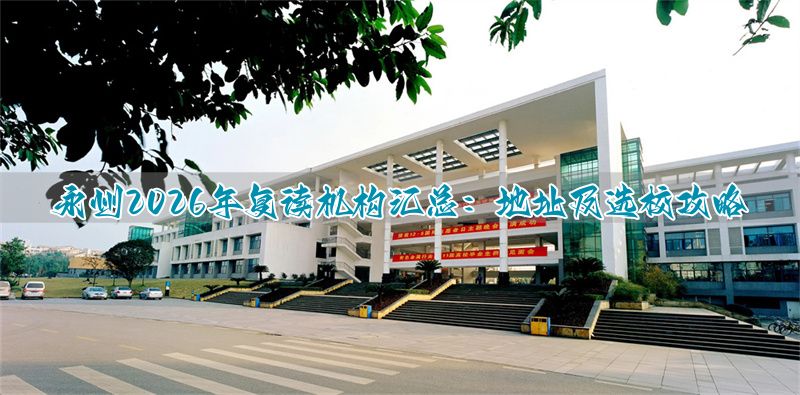 2026年永州复读机构全解析:地址与选择指南_2026年永州复读机构全解析:地址与选择指南_