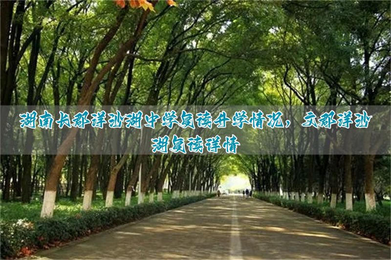 湖南洋沙湖复读学校收费_长沙沙洋湖复读学校_