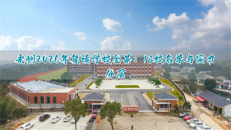 2026永州复读学校大盘点：18所学校汇总+梯队划分__2026永州复读学校大盘点：18所学校汇总+梯队划分