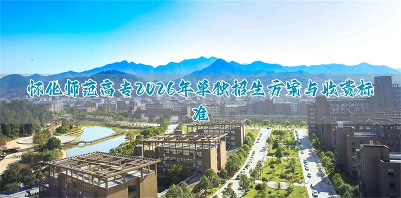 怀化师范专科学校单招__怀化高等师范专科学校单招缴费