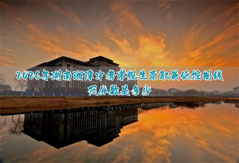 _湖南湘潭中考总分多少_湖南湘潭中考录取率