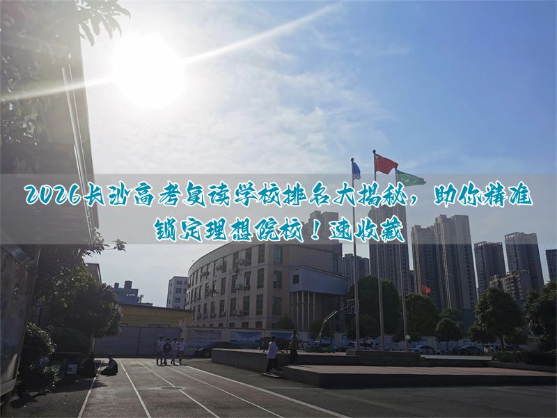 必收藏！2025 长沙高考复读学校排名，精准锚定理想院校_必收藏！2025 长沙高考复读学校排名，精准锚定理想院校_