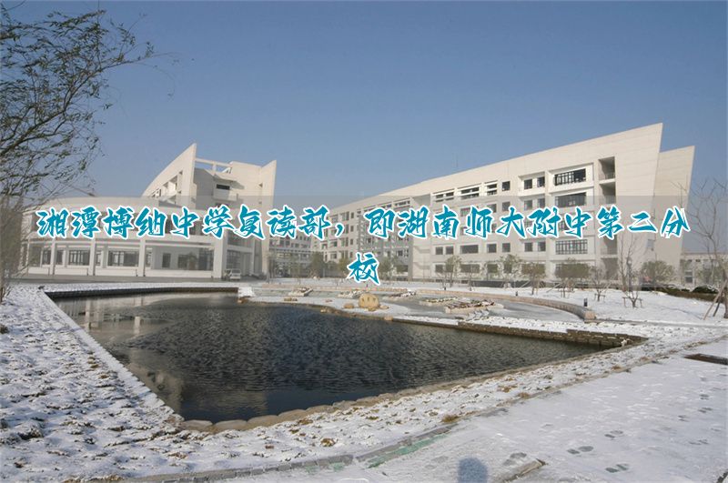 湘潭博纳中学复读部,即湖南师大附中第二分校