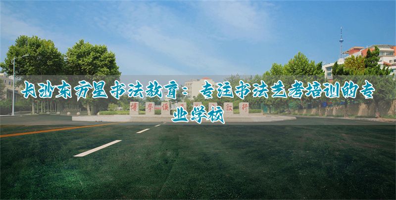 长沙东方星书法学校学费__东方星书法培训收费
