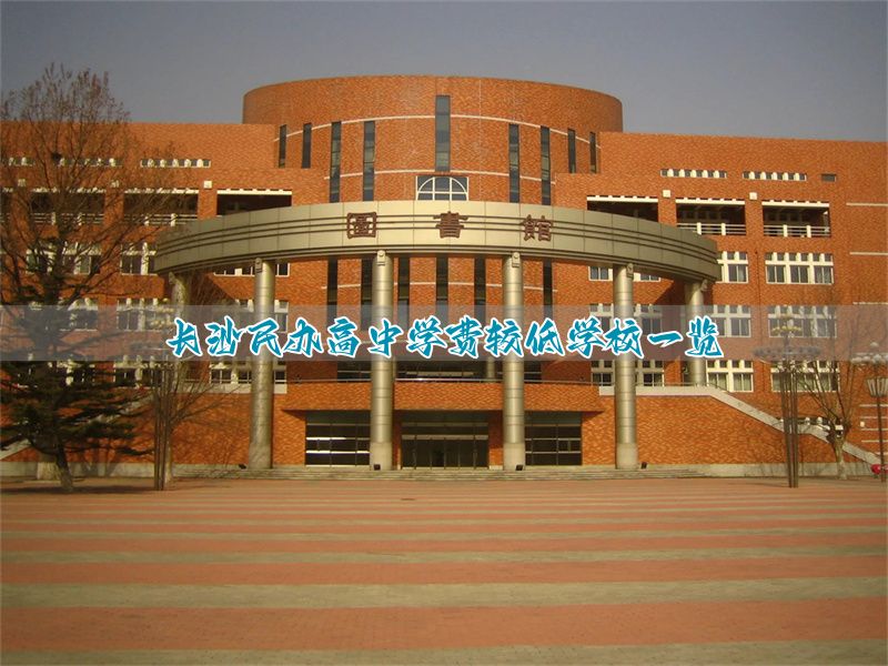_长沙高中私立学校学费_长沙各民办高中收费标准