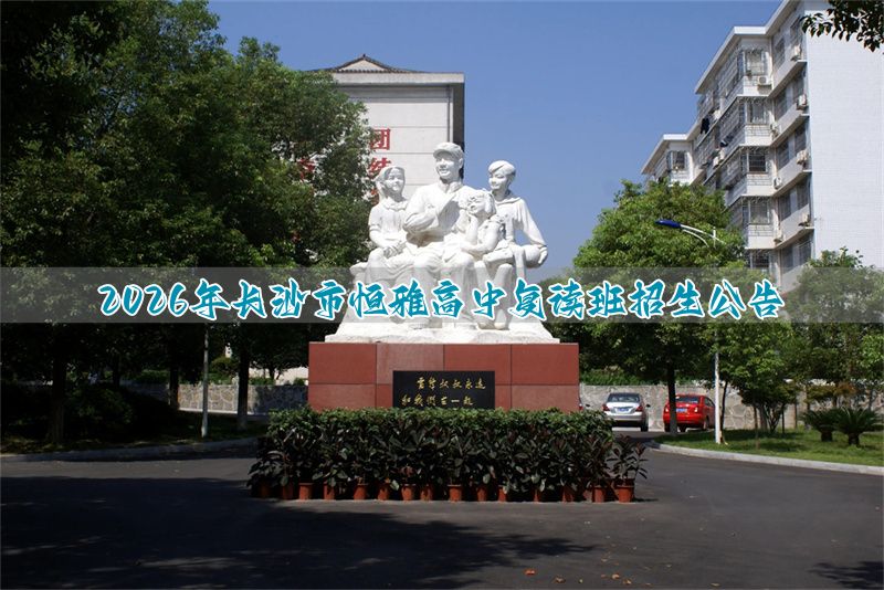 湖南恒雅中学招生__长沙市恒定复读