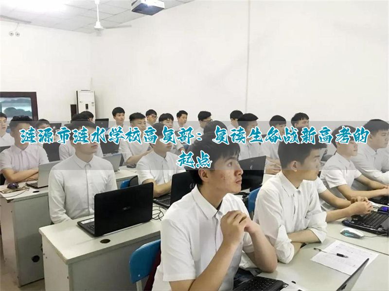 涟源市涟水学校高复部:复读生备战新高考的起点