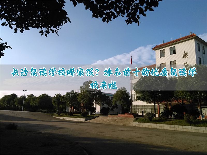 长沙复读学校排名前三的_长沙复读学校哪家强_