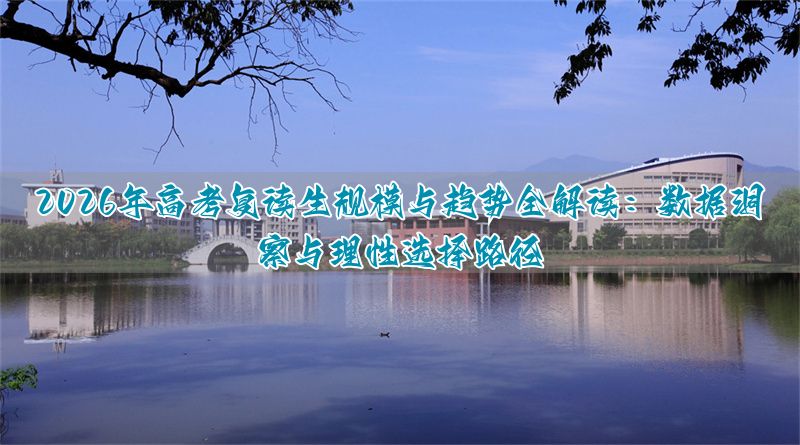 2026年高考复读人数深度解析:全国复读生规模、趋势与理性决策指南_2026年高考复读人数深度解析:全国复读生规模、趋势与理性决策指南_