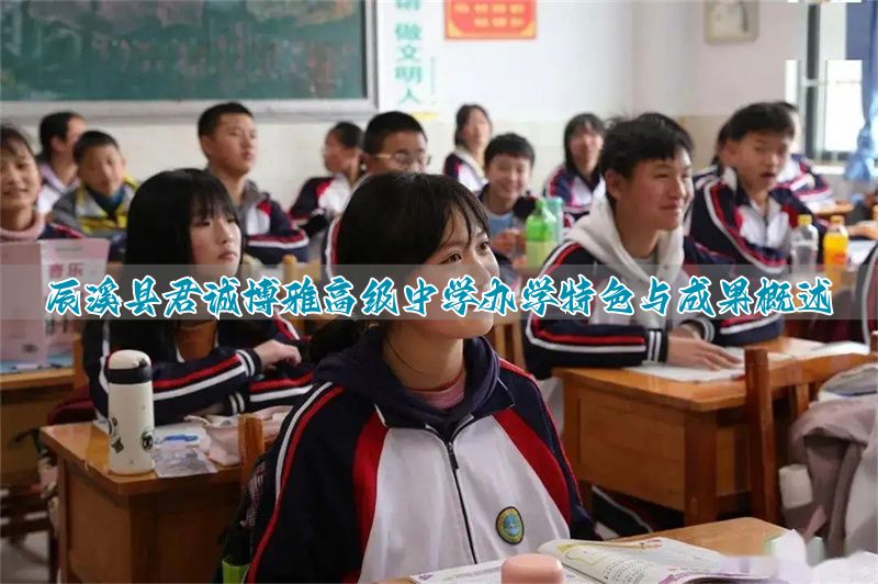 辰溪县君诚博雅高级中学办学特色与成果概述