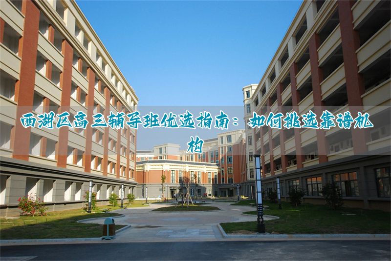 杭州高考补课机构哪家好__杭州西湖高级中学分班考
