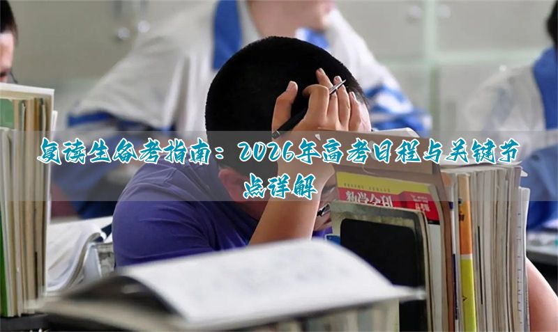 2026年高考时间安排全解析:复读生如何把握关键节点?__2026年高考时间安排全解析:复读生如何把握关键节点?