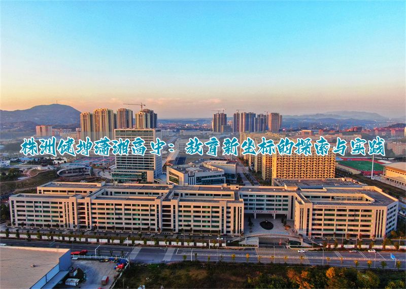 株洲健坤潇湘高中:教育新坐标的探索与实践