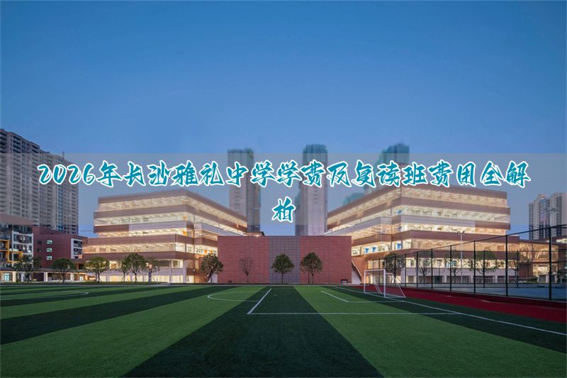 2026年长沙雅礼中学学费及复读班费用全解析