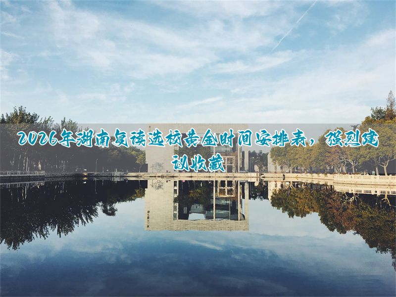 2026湖南复读选校黄金时间表(建议收藏)__2026湖南复读选校黄金时间表(建议收藏)