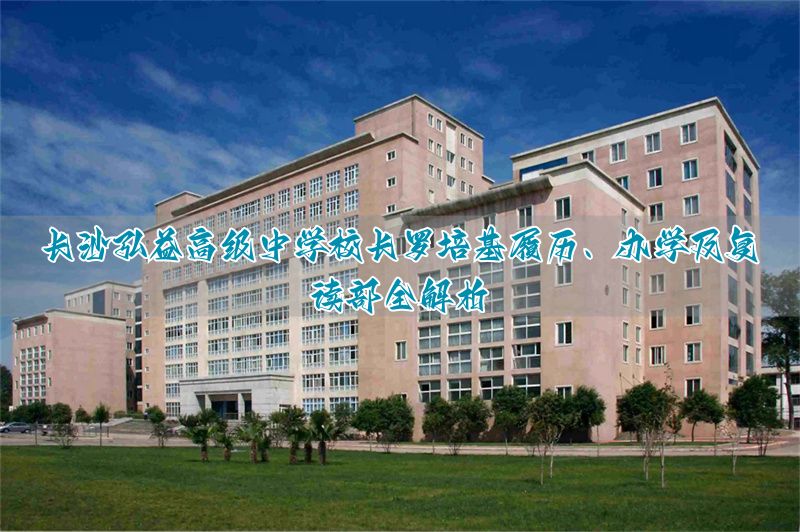长沙弘益高级中学校长罗培基:履历、办学与复读部全介绍!复读来弘益准没错!__长沙弘益高级中学校长罗培基:履历、办学与复读部全介绍!复读来弘益准没错!
