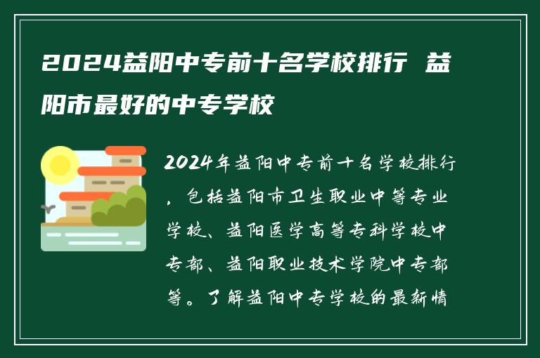 2024益阳中专前十名学校排行 益阳市最好的中专学校