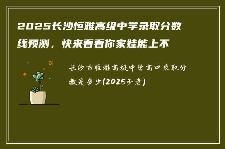 2025长沙恒雅高级中学录取分数线预测，快来看看你家娃能上不？