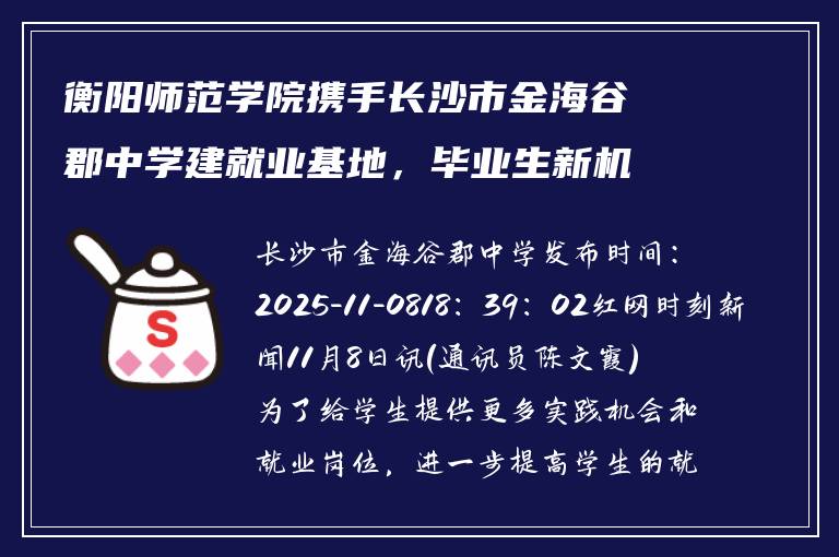 衡阳师范学院携手长沙市金海谷郡中学建就业基地,毕业生新机会来了