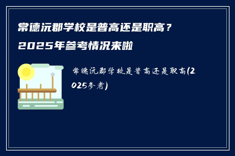 常德沅郡学校是普高还是职高？2025年参考情况来啦