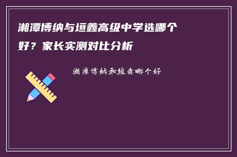 湘潭博纳与垣鑫高级中学选哪个好?家长实测对比分析