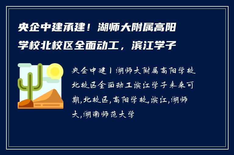 央企中建承建!湖师大附属高阳学校北校区全面动工,滨江学子未来可期
