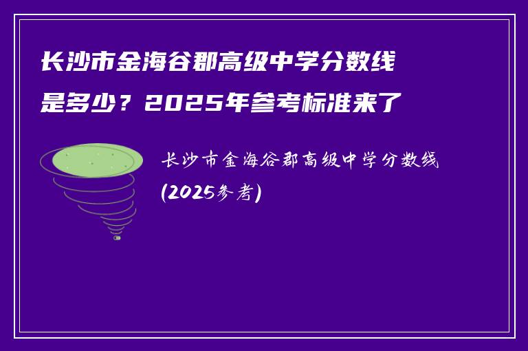 长沙市金海谷郡高级中学分数线是多少？2025年参考标准来了